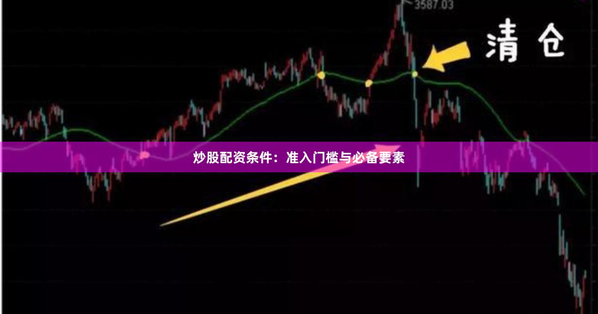 炒股配资条件：准入门槛与必备要素