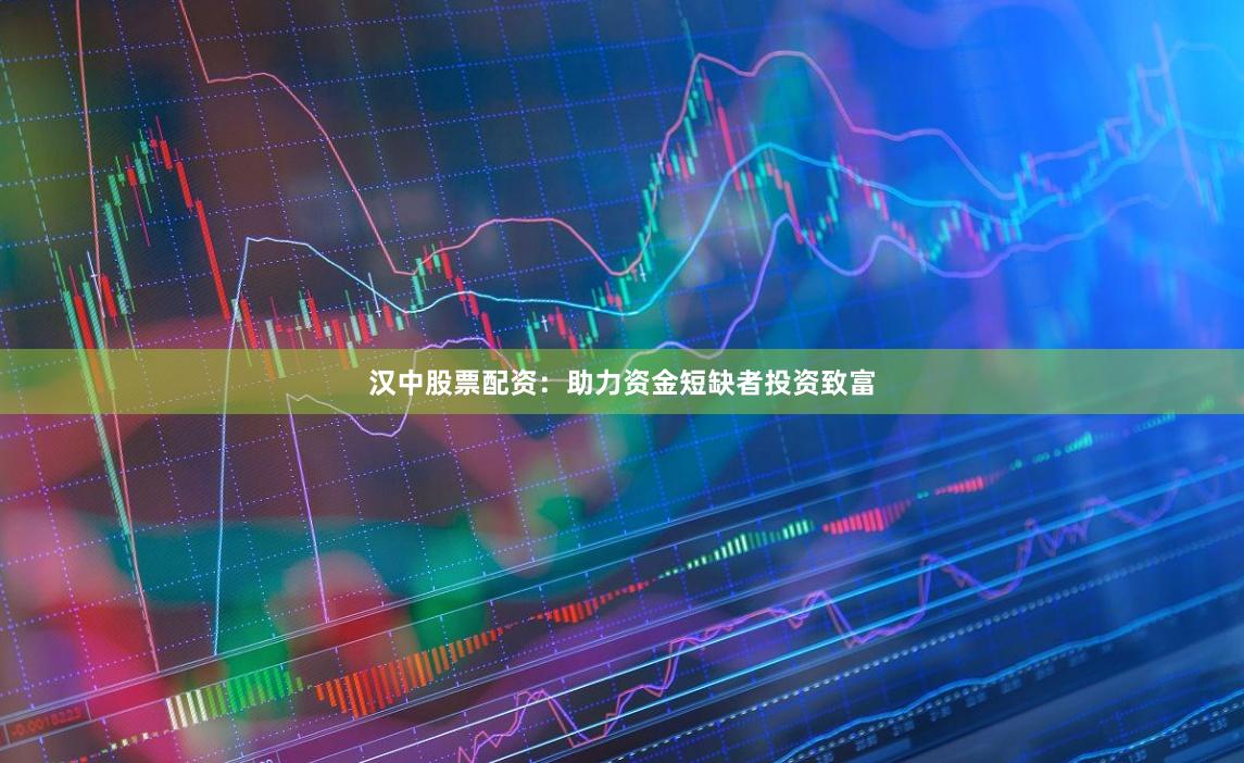汉中股票配资：助力资金短缺者投资致富